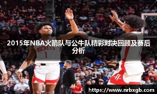2015年NBA火箭队与公牛队精彩对决回顾及赛后分析