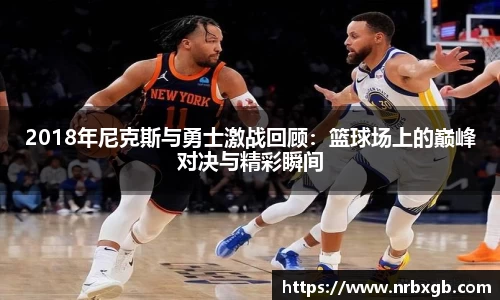 MK体育2018年尼克斯与勇士激战回顾：篮球场上的巅峰对决与精彩瞬间